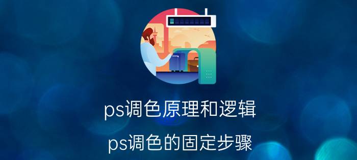 ps调色原理和逻辑 ps调色的固定步骤？